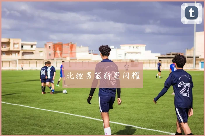 北控男篮新星闪耀