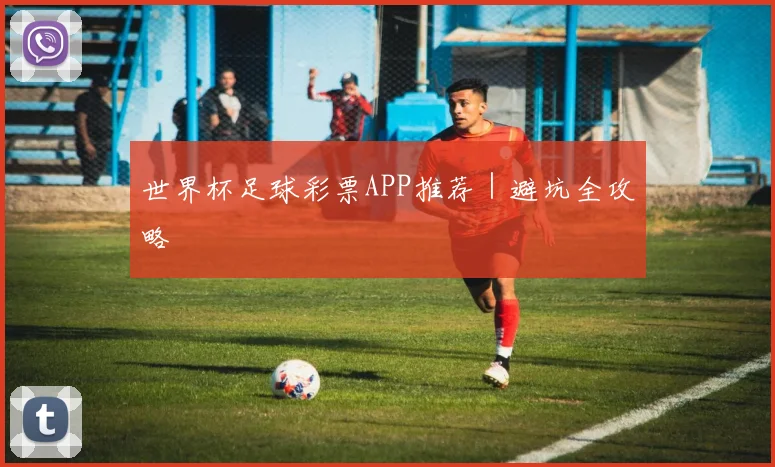世界杯足球彩票APP推荐｜避坑全攻略