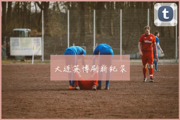 大连英博刷新纪录